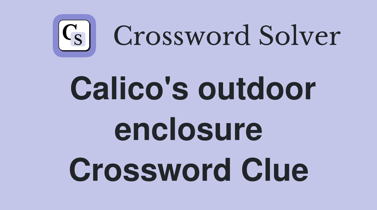 Calico's outdoor enclosure Crossword Clue Answers Crossword Solver